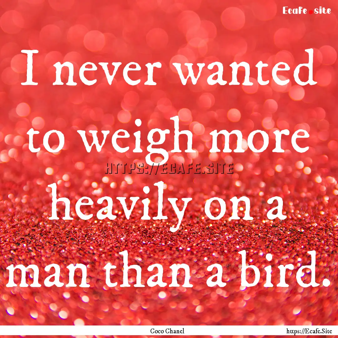 I never wanted to weigh more heavily on a.... : Quote by Coco Chanel