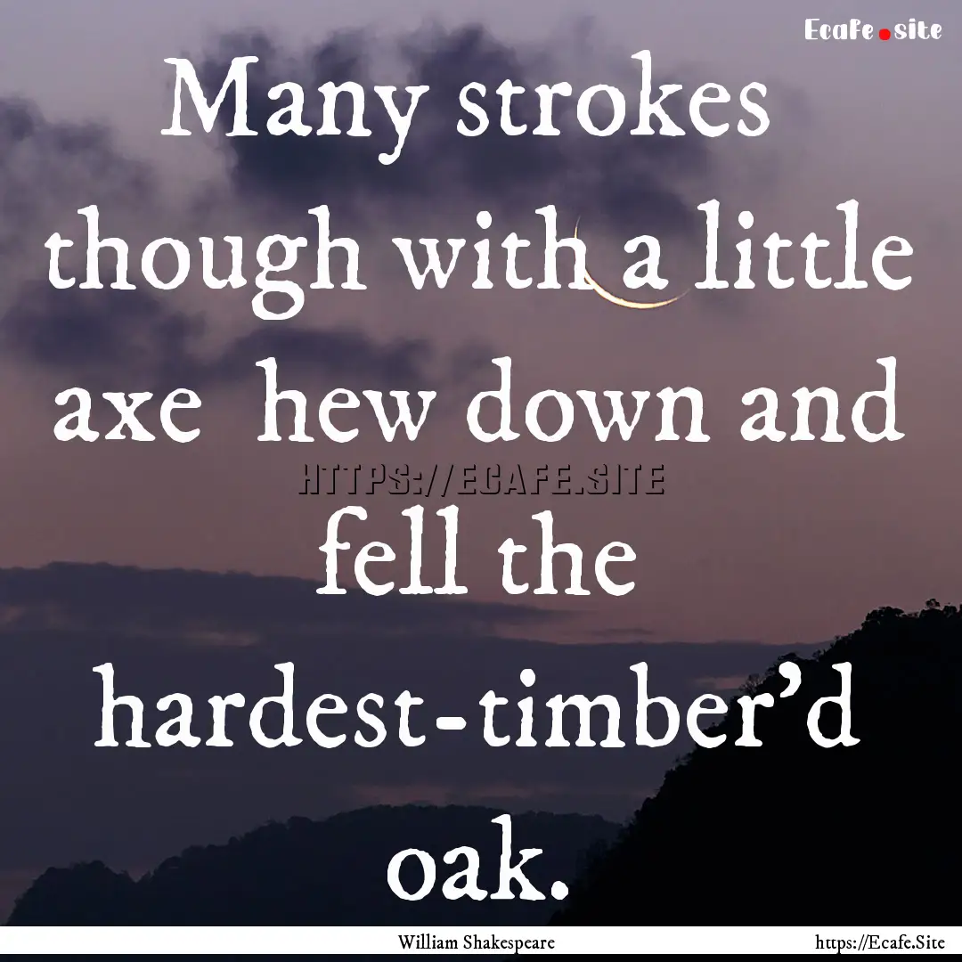 Many strokes though with a little axe hew.... : Quote by William Shakespeare