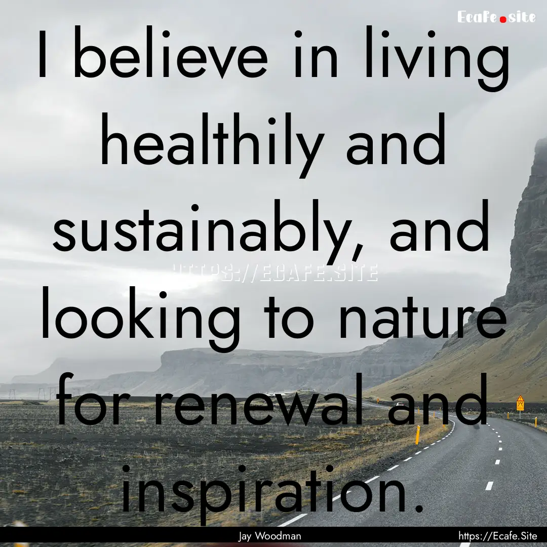 I believe in living healthily and sustainably,.... : Quote by Jay Woodman