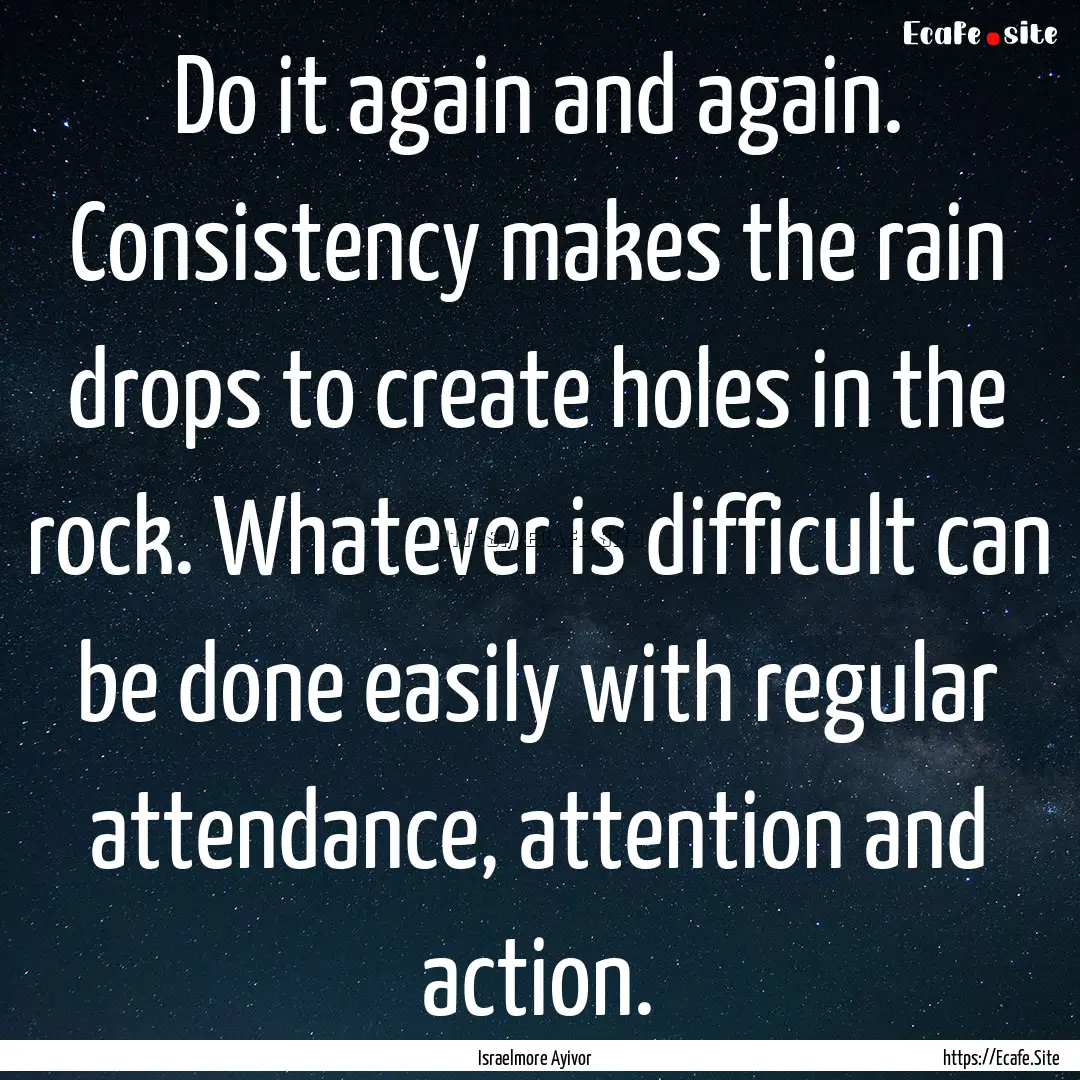 Do it again and again. Consistency makes.... : Quote by Israelmore Ayivor