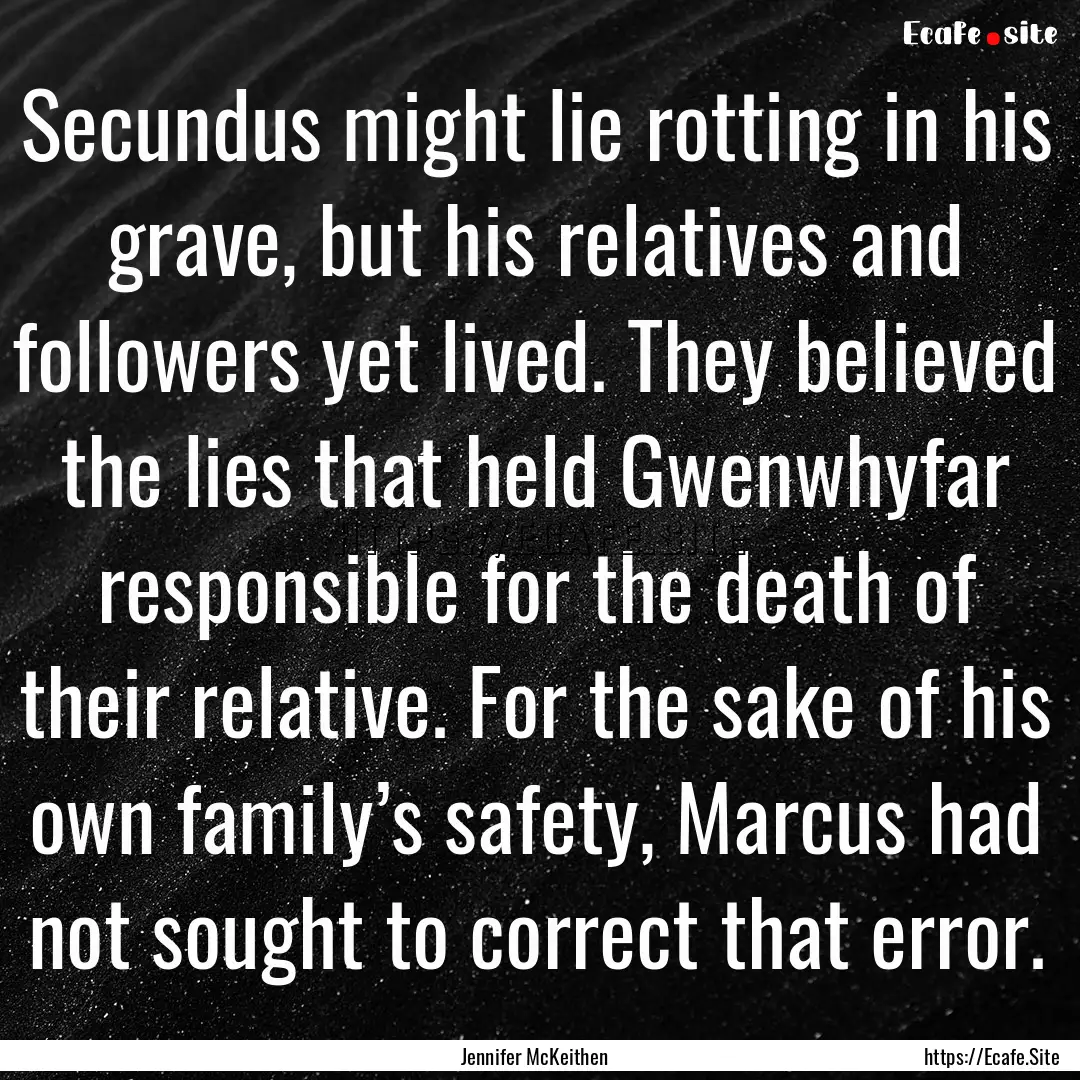 Secundus might lie rotting in his grave,.... : Quote by Jennifer McKeithen