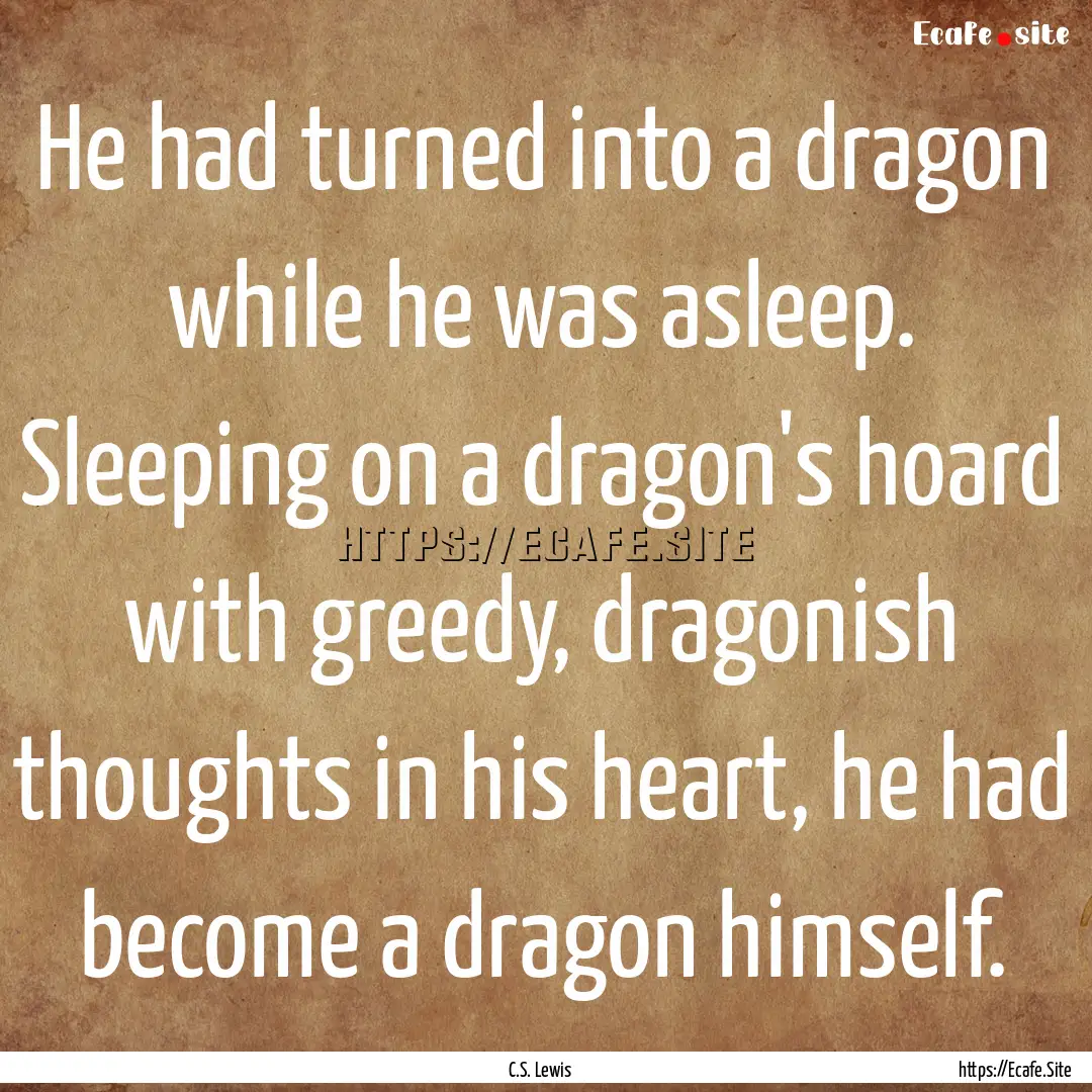 He had turned into a dragon while he was.... : Quote by C.S. Lewis