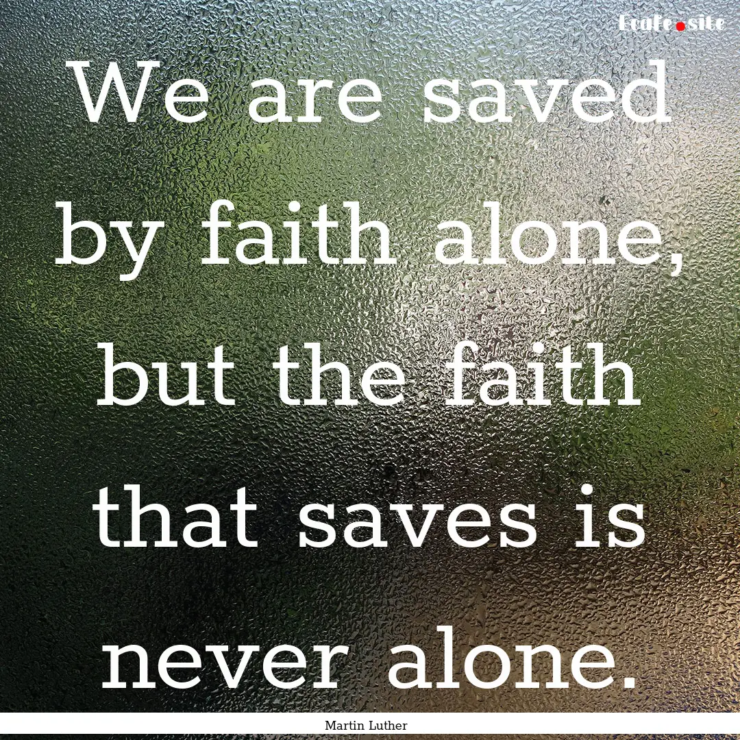 We are saved by faith alone, but the faith.... : Quote by Martin Luther