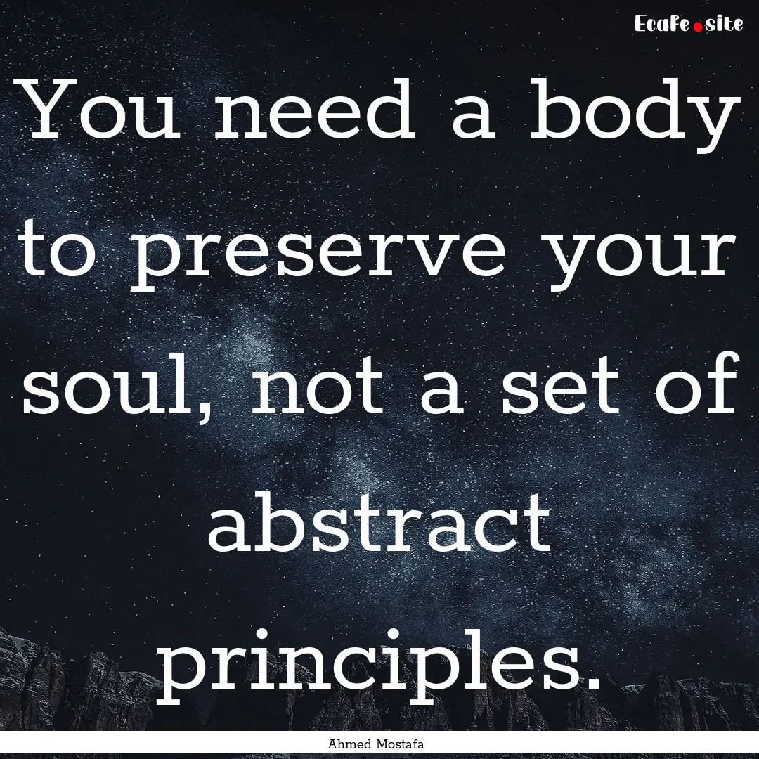 You need a body to preserve your soul, not.... : Quote by Ahmed Mostafa