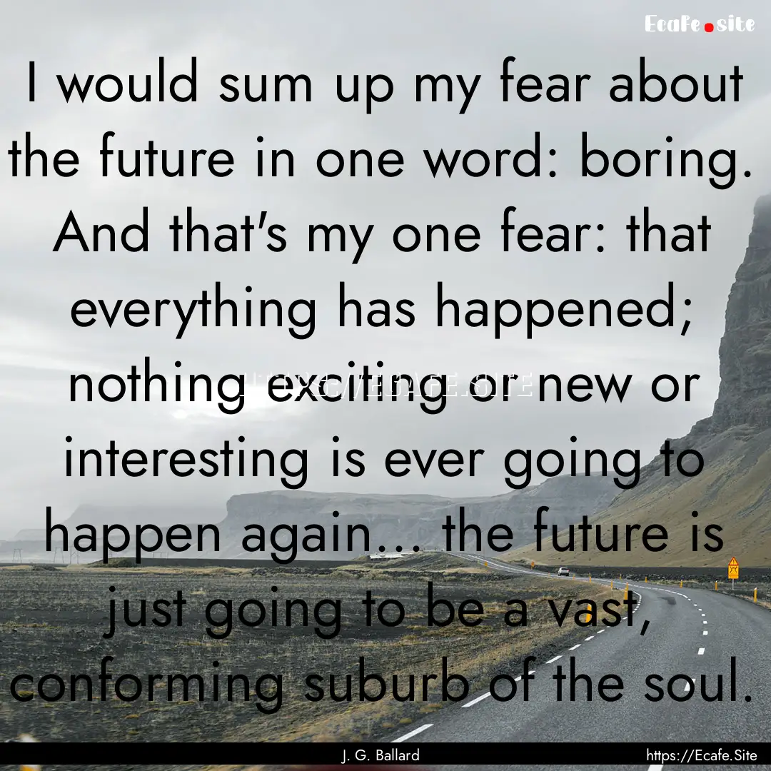 I would sum up my fear about the future in.... : Quote by J. G. Ballard