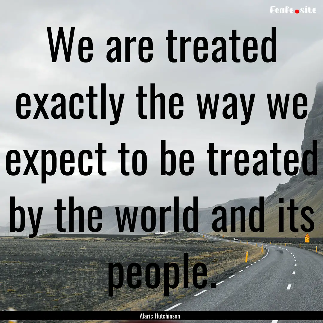 We are treated exactly the way we expect.... : Quote by Alaric Hutchinson