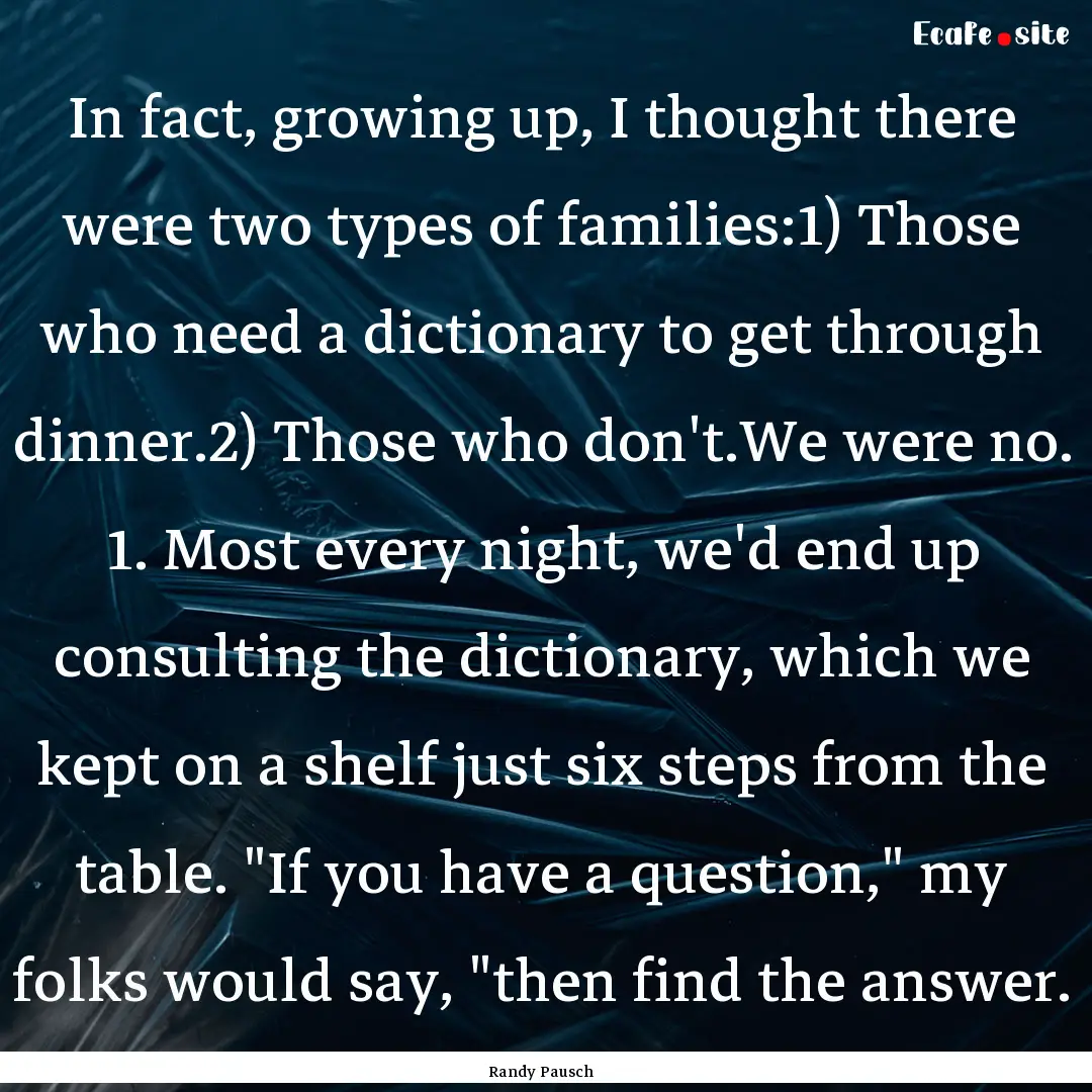 In fact, growing up, I thought there were.... : Quote by Randy Pausch