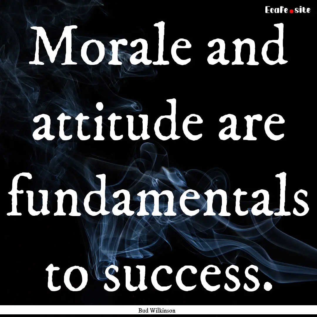 Morale and attitude are fundamentals to success..... : Quote by Bud Wilkinson