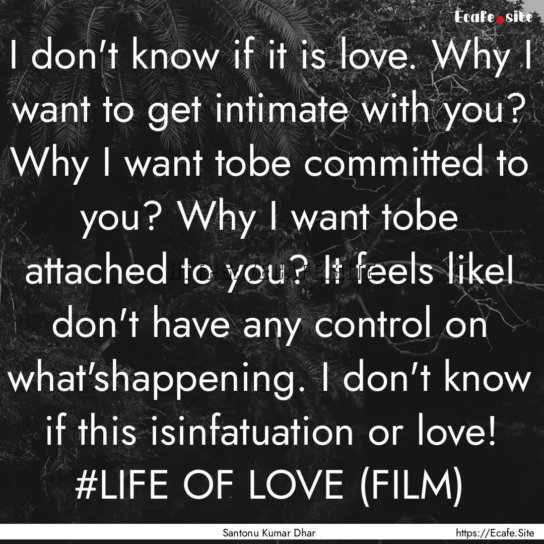 I don't know if it is love. Why I want to.... : Quote by Santonu Kumar Dhar