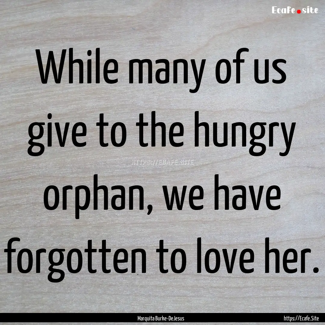 While many of us give to the hungry orphan,.... : Quote by Marquita Burke-DeJesus