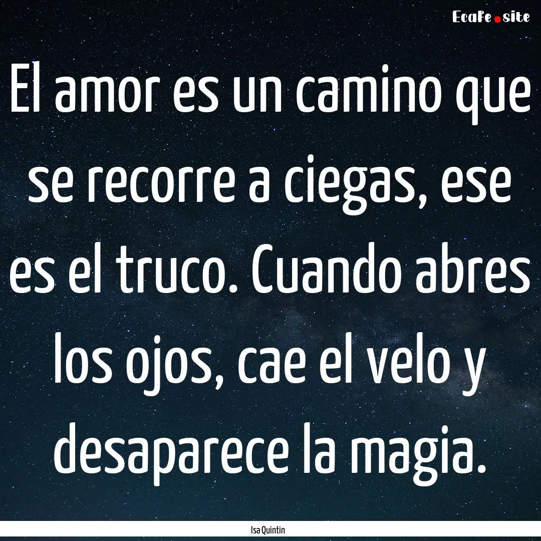 El amor es un camino que se recorre a ciegas,.... : Quote by Isa Quintin