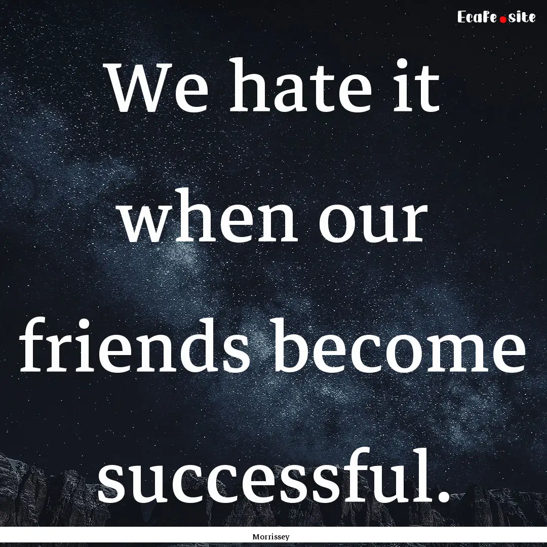 We hate it when our friends become successful..... : Quote by Morrissey