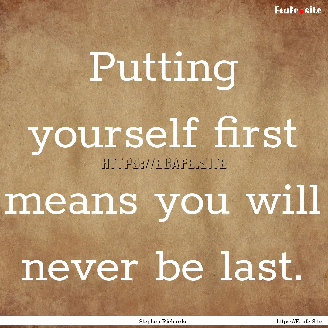 Putting yourself first means you will never.... : Quote by Stephen Richards