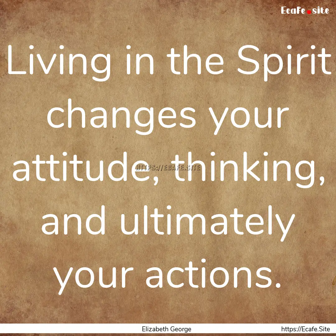 Living in the Spirit changes your attitude,.... : Quote by Elizabeth George