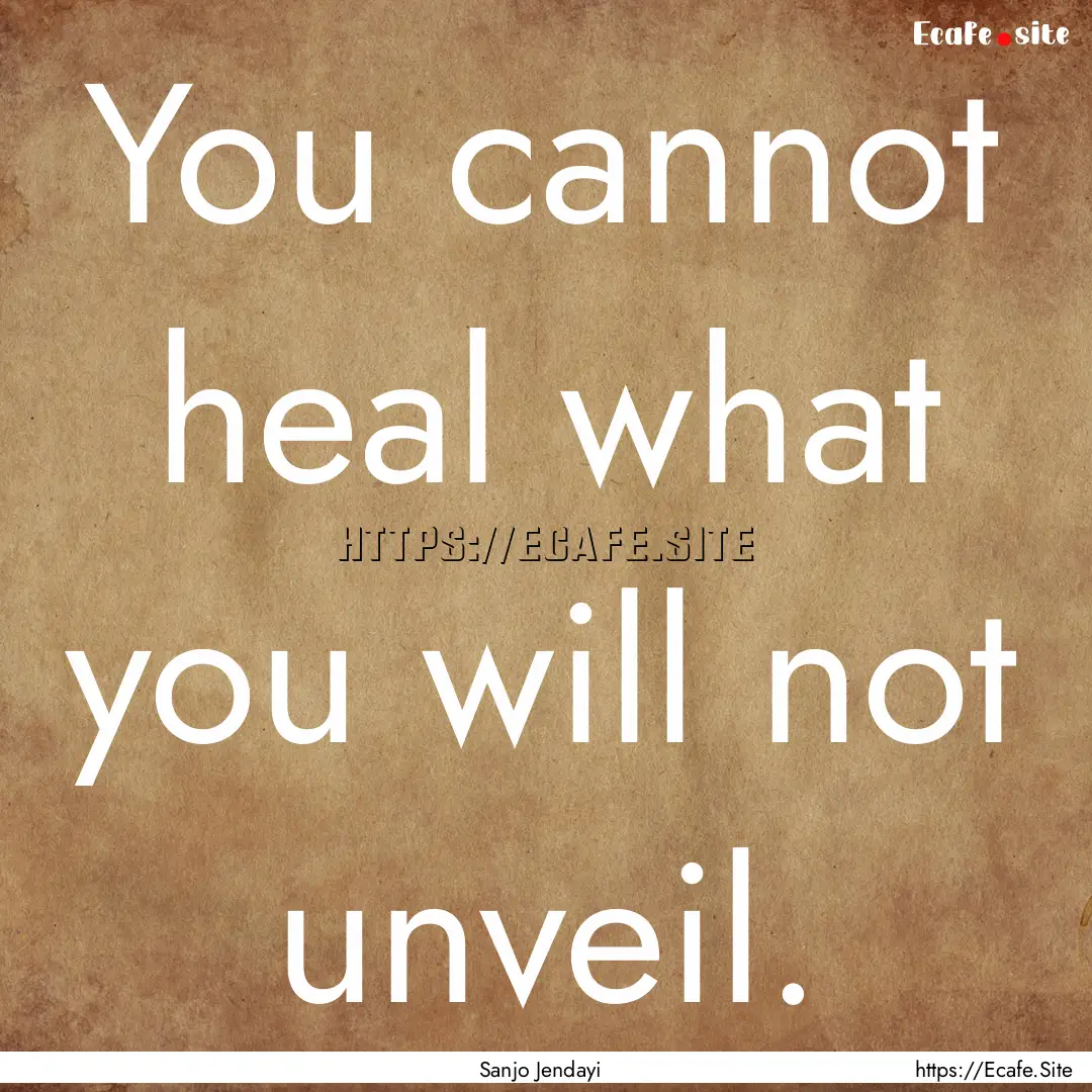 You cannot heal what you will not unveil..... : Quote by Sanjo Jendayi