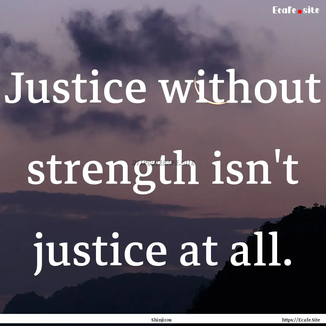 Justice without strength isn't justice at.... : Quote by Shinjirou