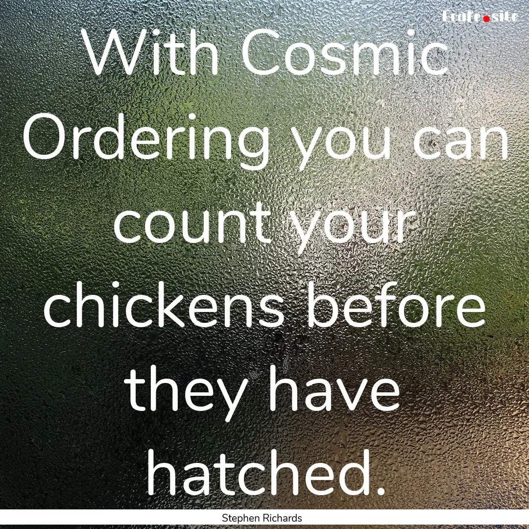 With Cosmic Ordering you can count your chickens.... : Quote by Stephen Richards