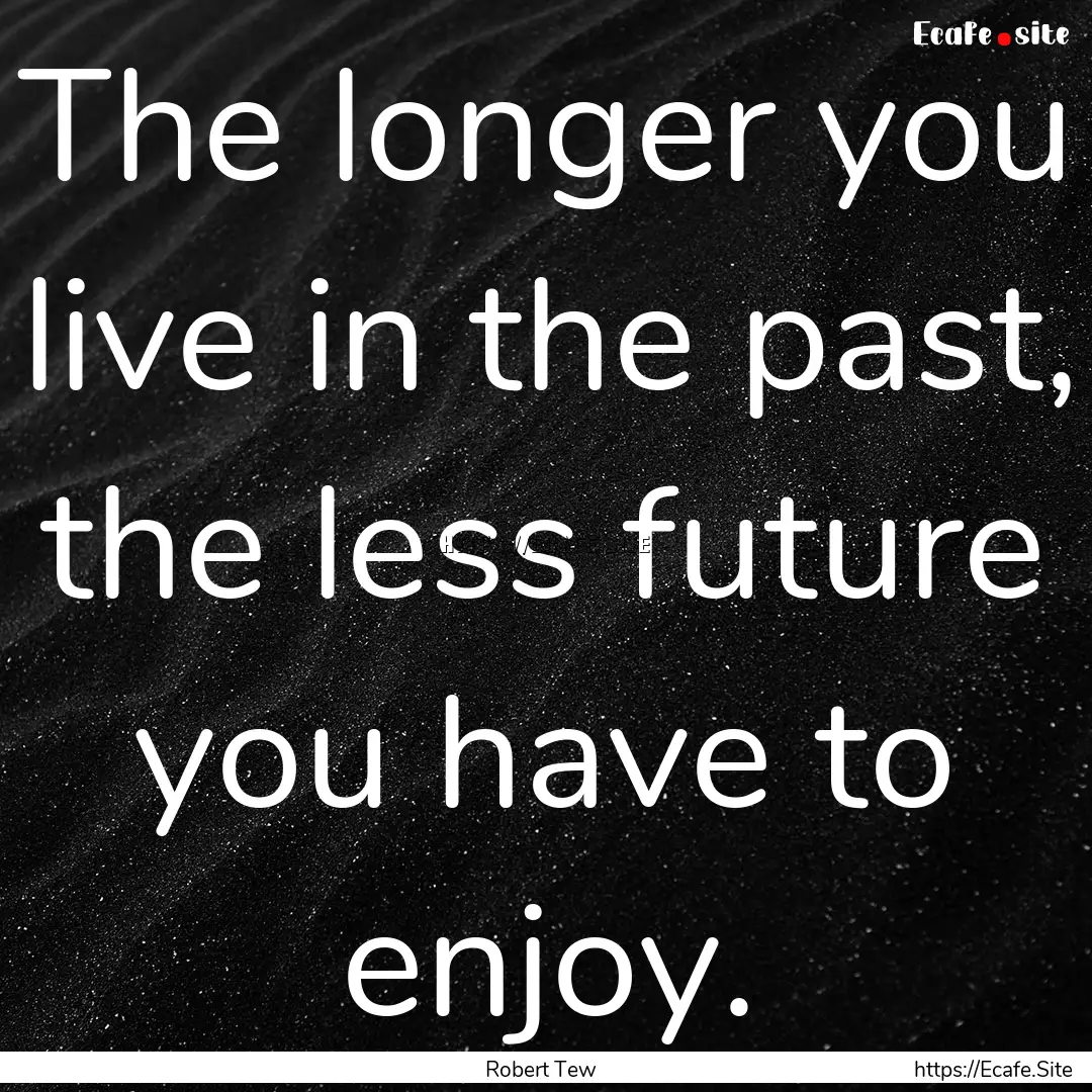 The longer you live in the past, the less.... : Quote by Robert Tew