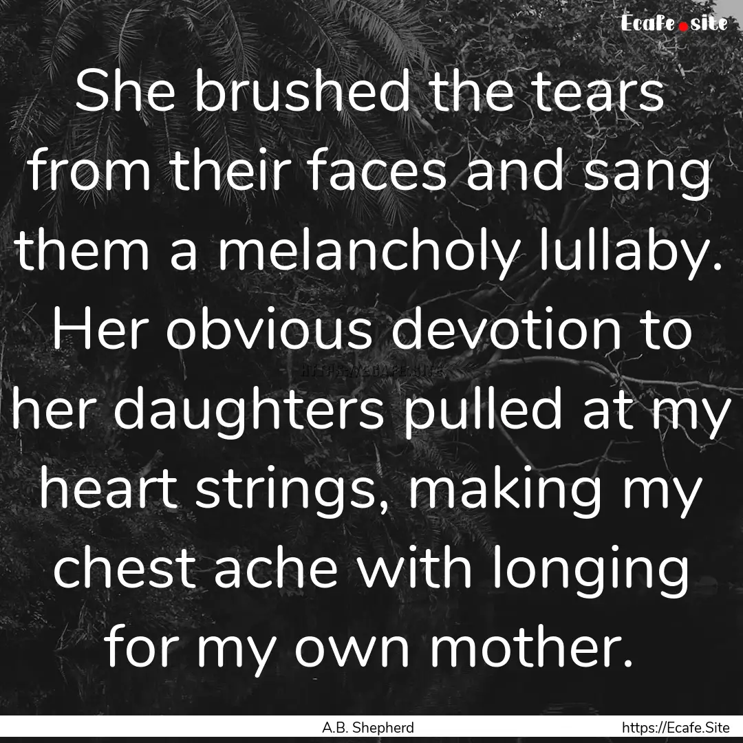 She brushed the tears from their faces and.... : Quote by A.B. Shepherd