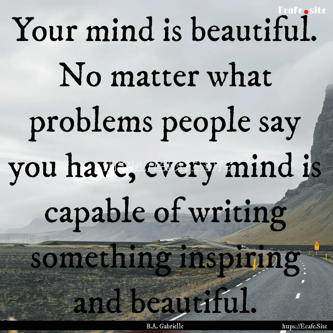 Your mind is beautiful. No matter what problems.... : Quote by B.A. Gabrielle