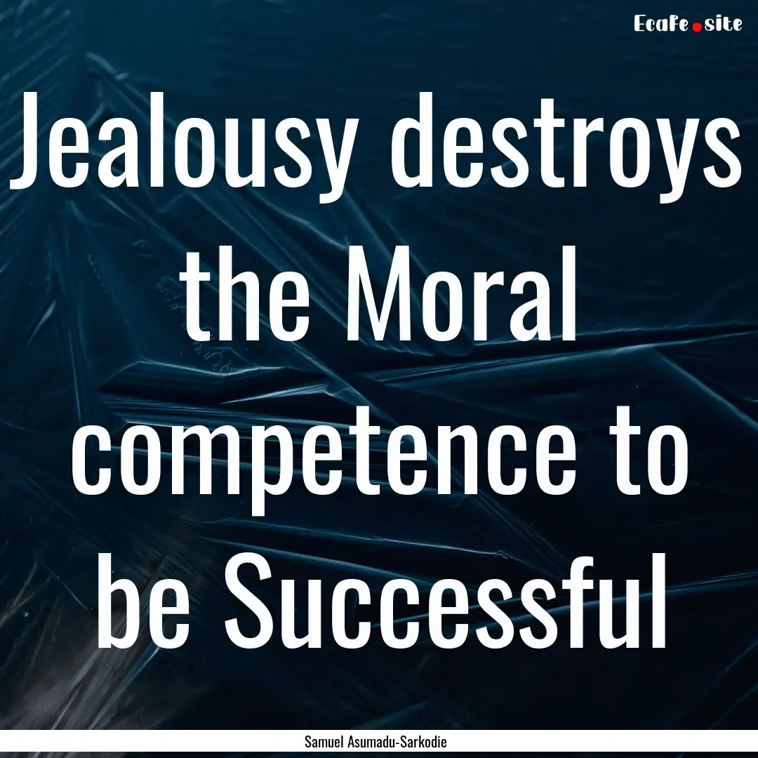 Jealousy destroys the Moral competence to.... : Quote by Samuel Asumadu-Sarkodie