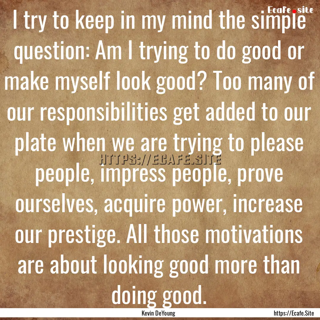 I try to keep in my mind the simple question:.... : Quote by Kevin DeYoung