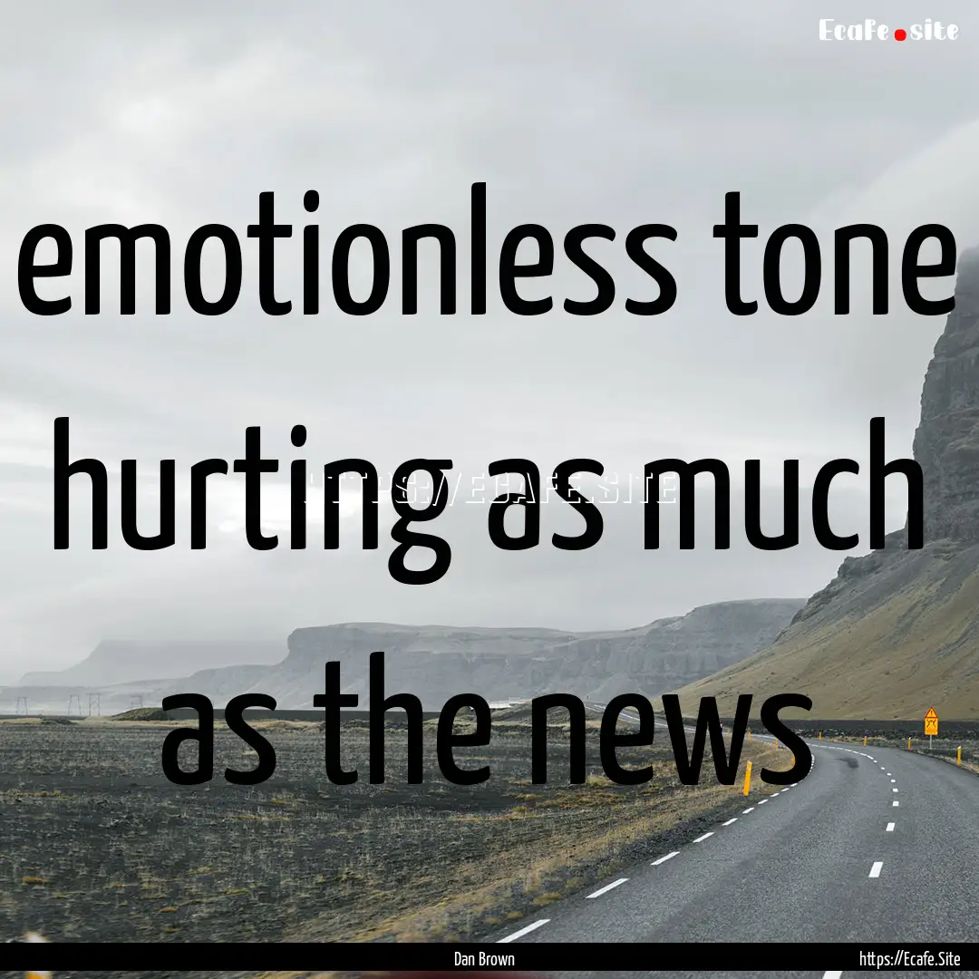 emotionless tone hurting as much as the news.... : Quote by Dan Brown