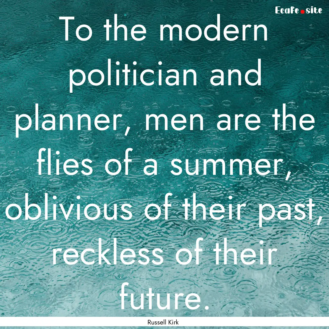 To the modern politician and planner, men.... : Quote by Russell Kirk