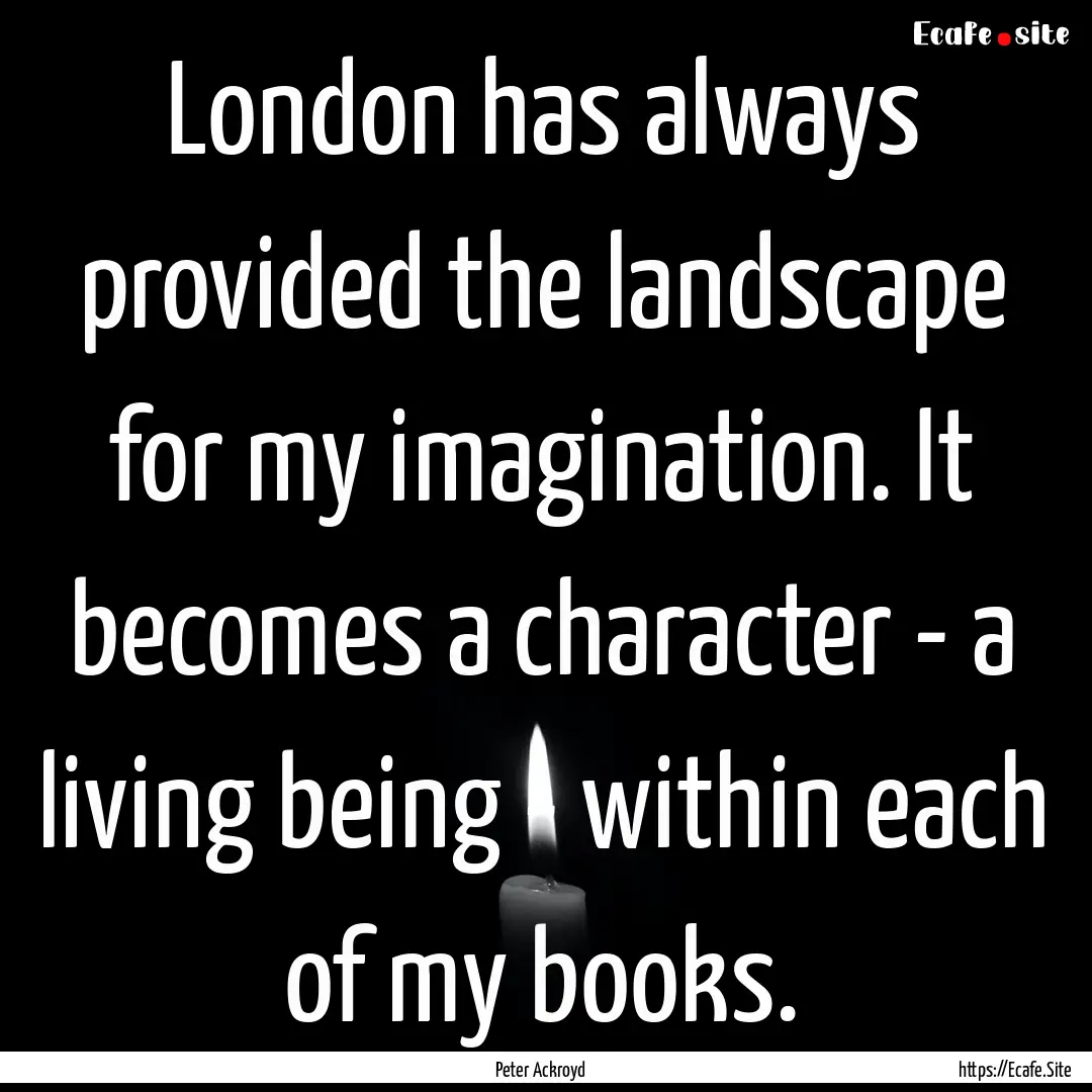 London has always provided the landscape.... : Quote by Peter Ackroyd