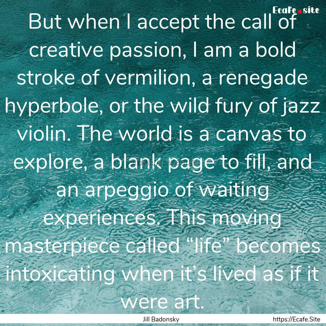 But when I accept the call of creative passion,.... : Quote by Jill Badonsky