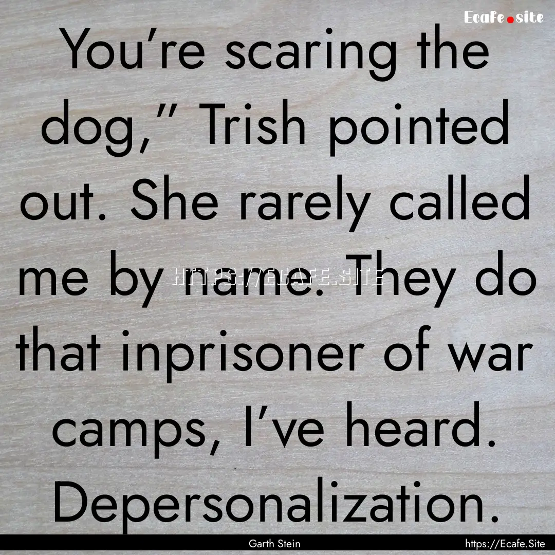 You’re scaring the dog,” Trish pointed.... : Quote by Garth Stein