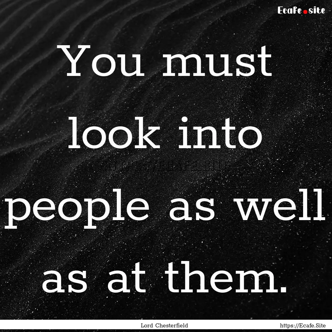 You must look into people as well as at them..... : Quote by Lord Chesterfield