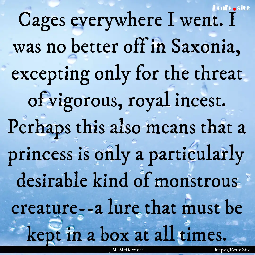 Cages everywhere I went. I was no better.... : Quote by J.M. McDermott