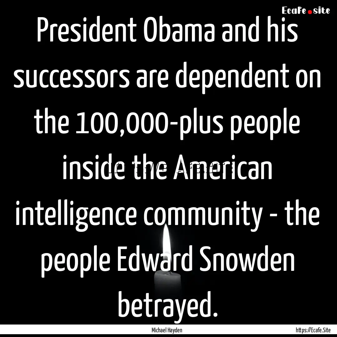 President Obama and his successors are dependent.... : Quote by Michael Hayden