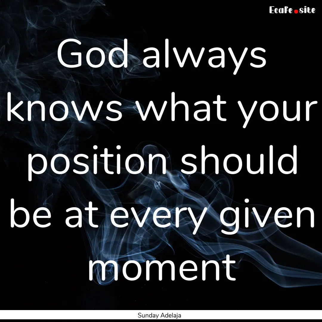 God always knows what your position should.... : Quote by Sunday Adelaja