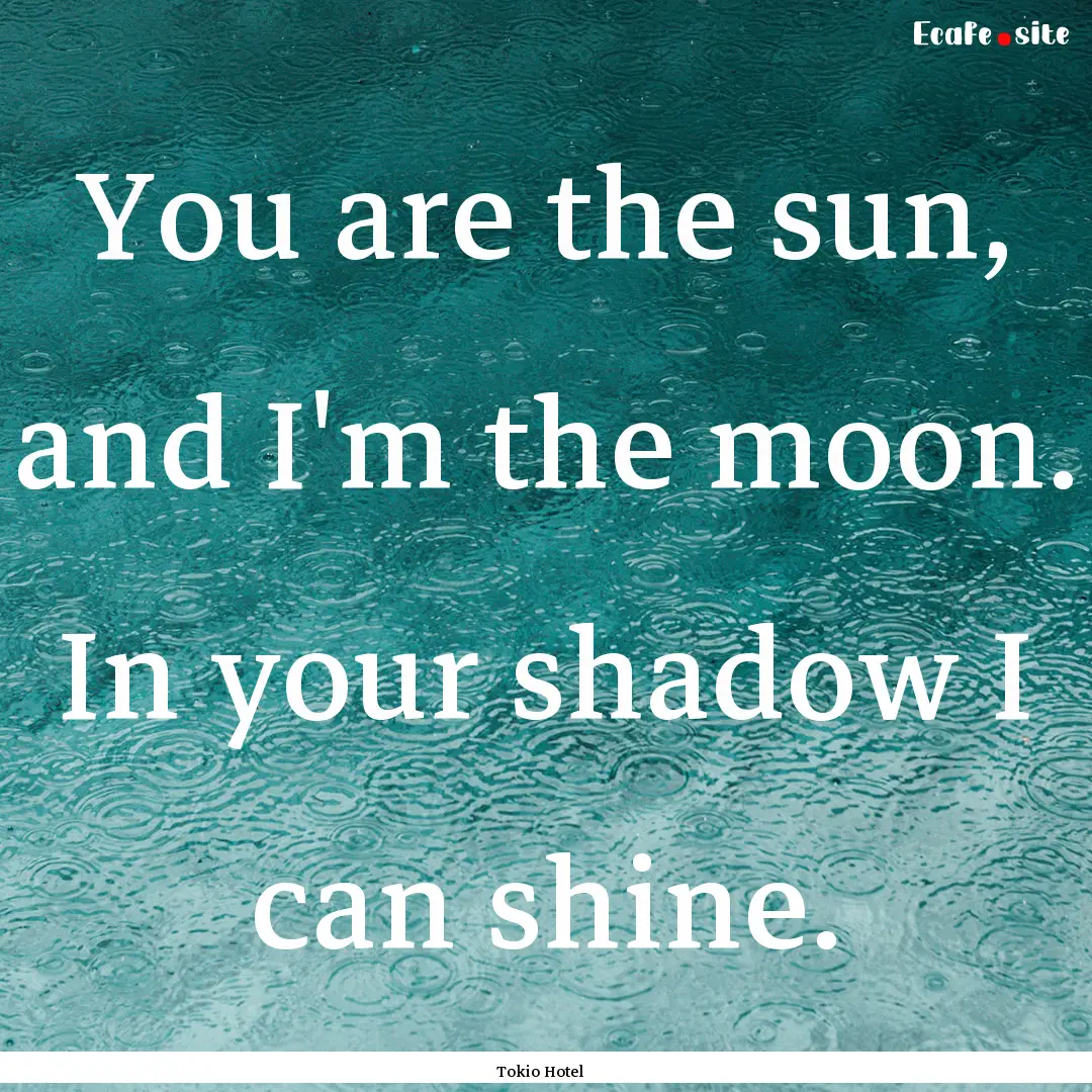 You are the sun, and I'm the moon. In your.... : Quote by Tokio Hotel