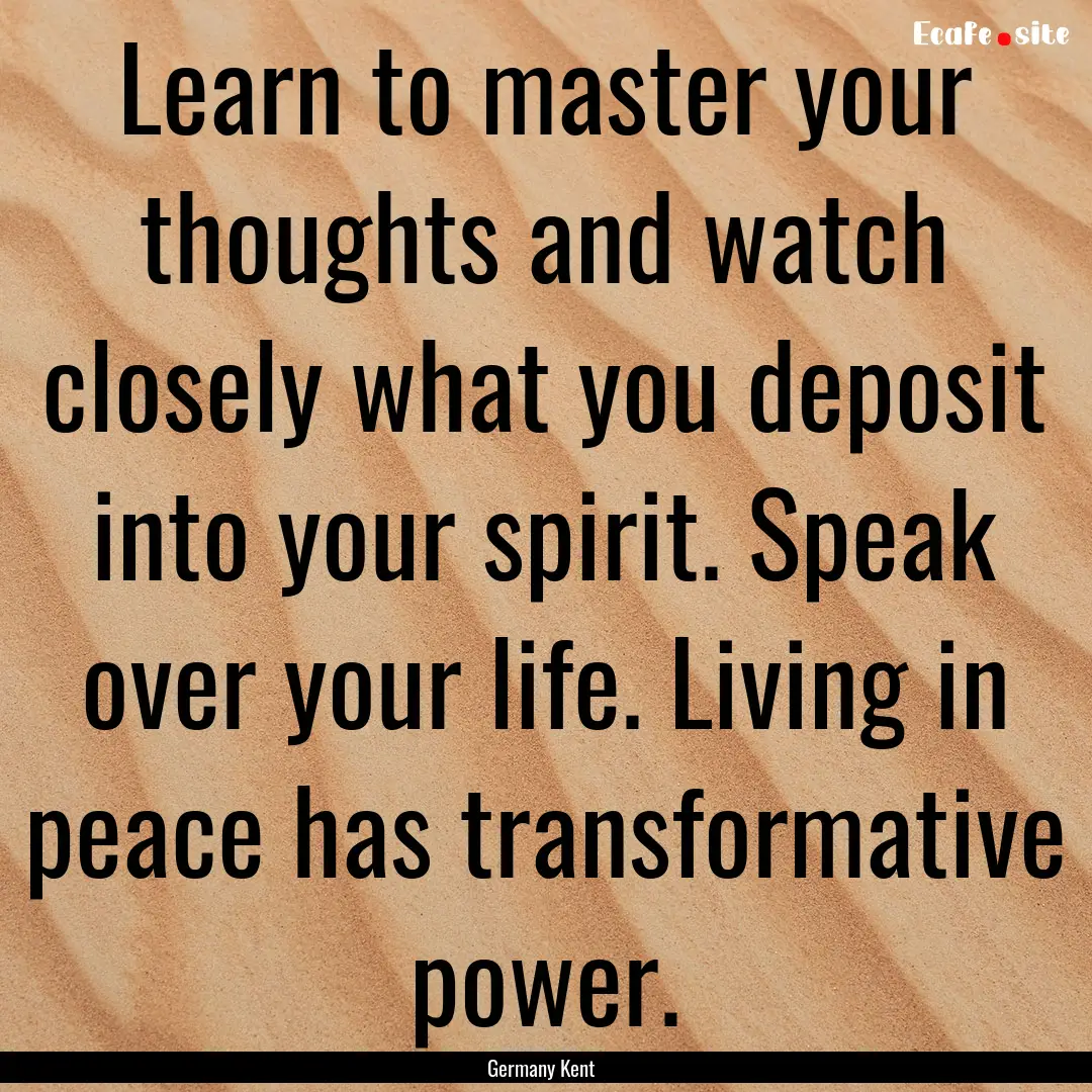 Learn to master your thoughts and watch closely.... : Quote by Germany Kent