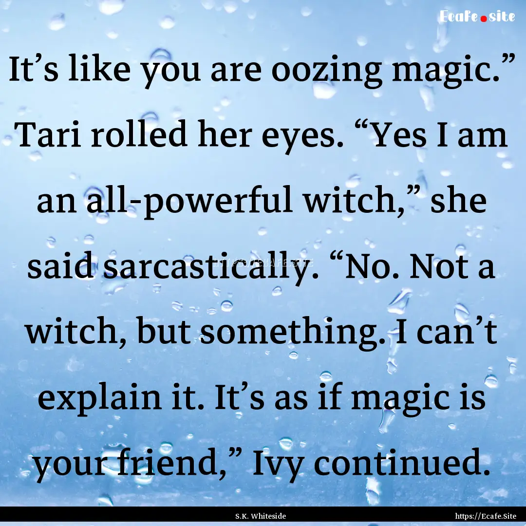 It’s like you are oozing magic.” Tari.... : Quote by S.K. Whiteside