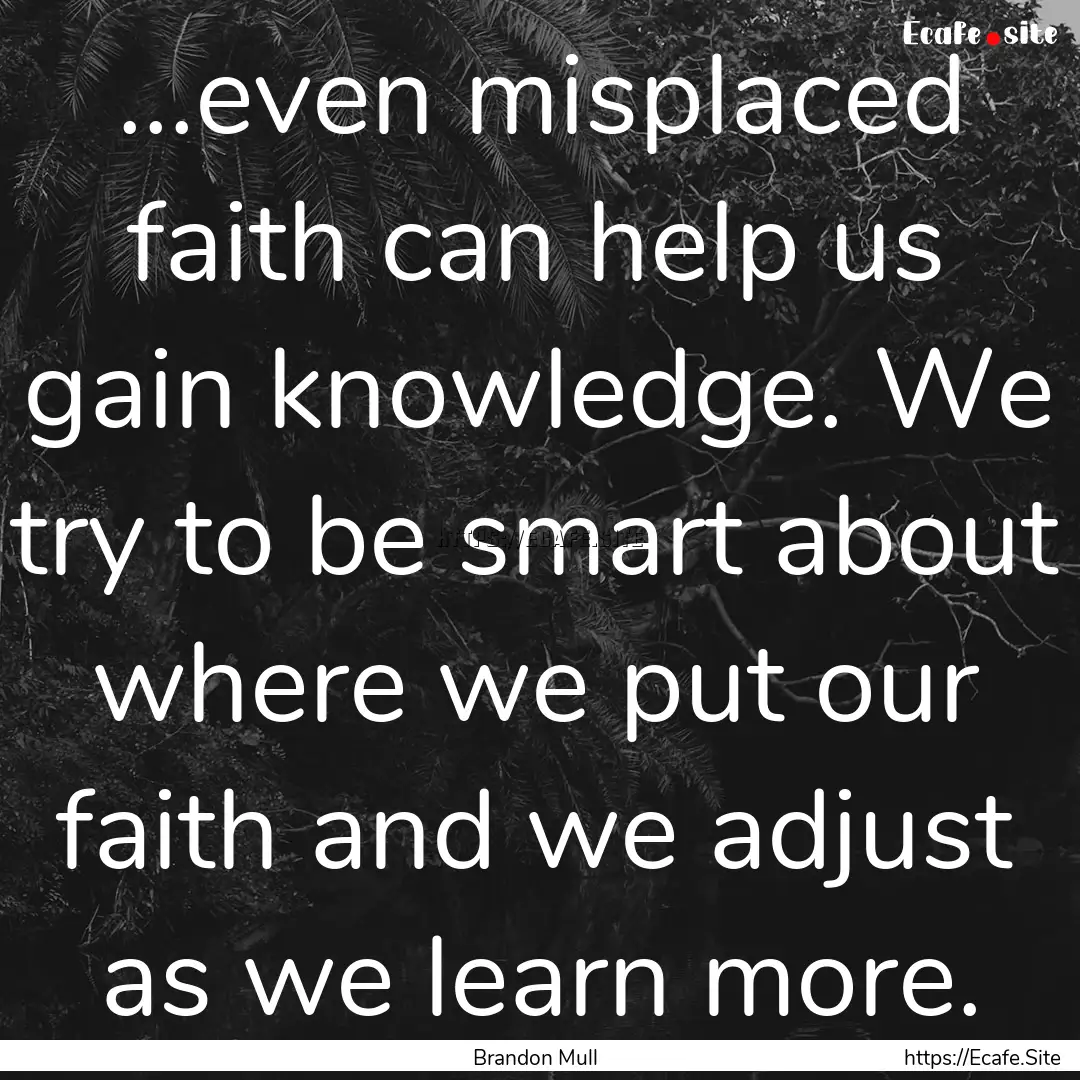 ...even misplaced faith can help us gain.... : Quote by Brandon Mull