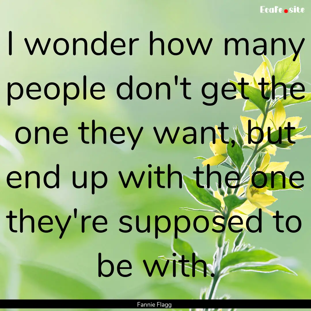 I wonder how many people don't get the one.... : Quote by Fannie Flagg