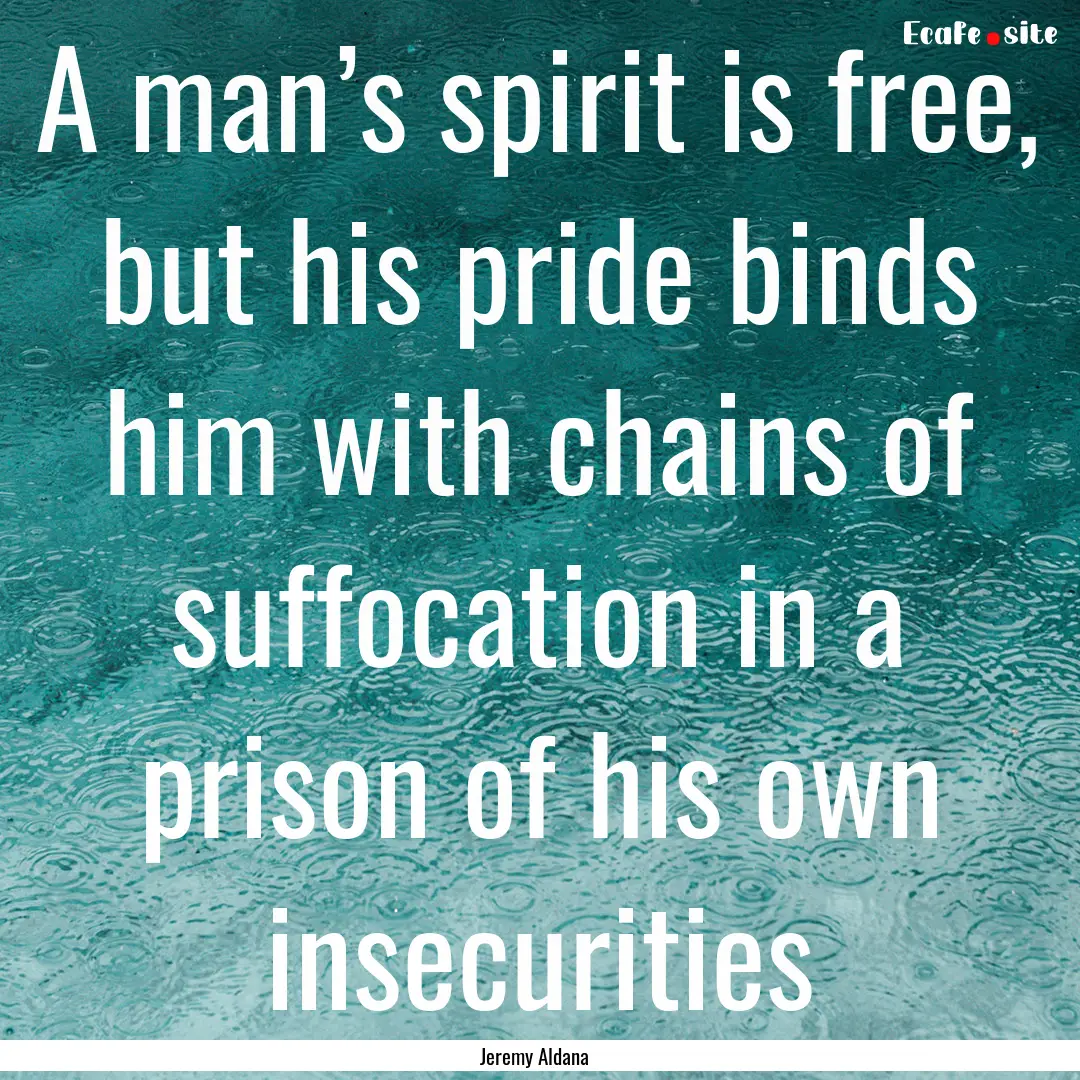 A man’s spirit is free, but his pride binds.... : Quote by Jeremy Aldana