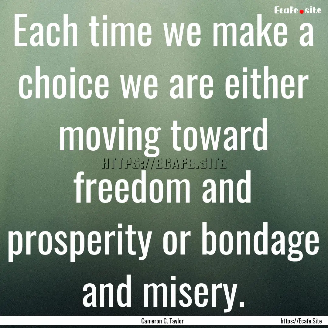 Each time we make a choice we are either.... : Quote by Cameron C. Taylor