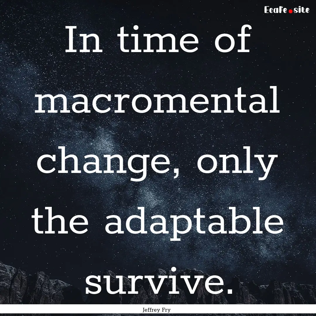 In time of macromental change, only the adaptable.... : Quote by Jeffrey Fry