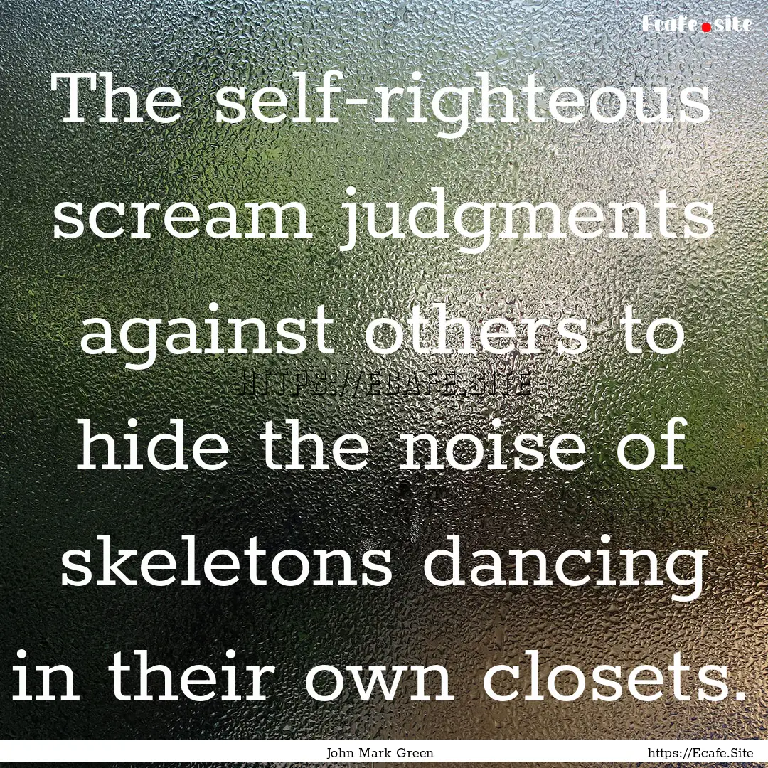 The self-righteous scream judgments against.... : Quote by John Mark Green