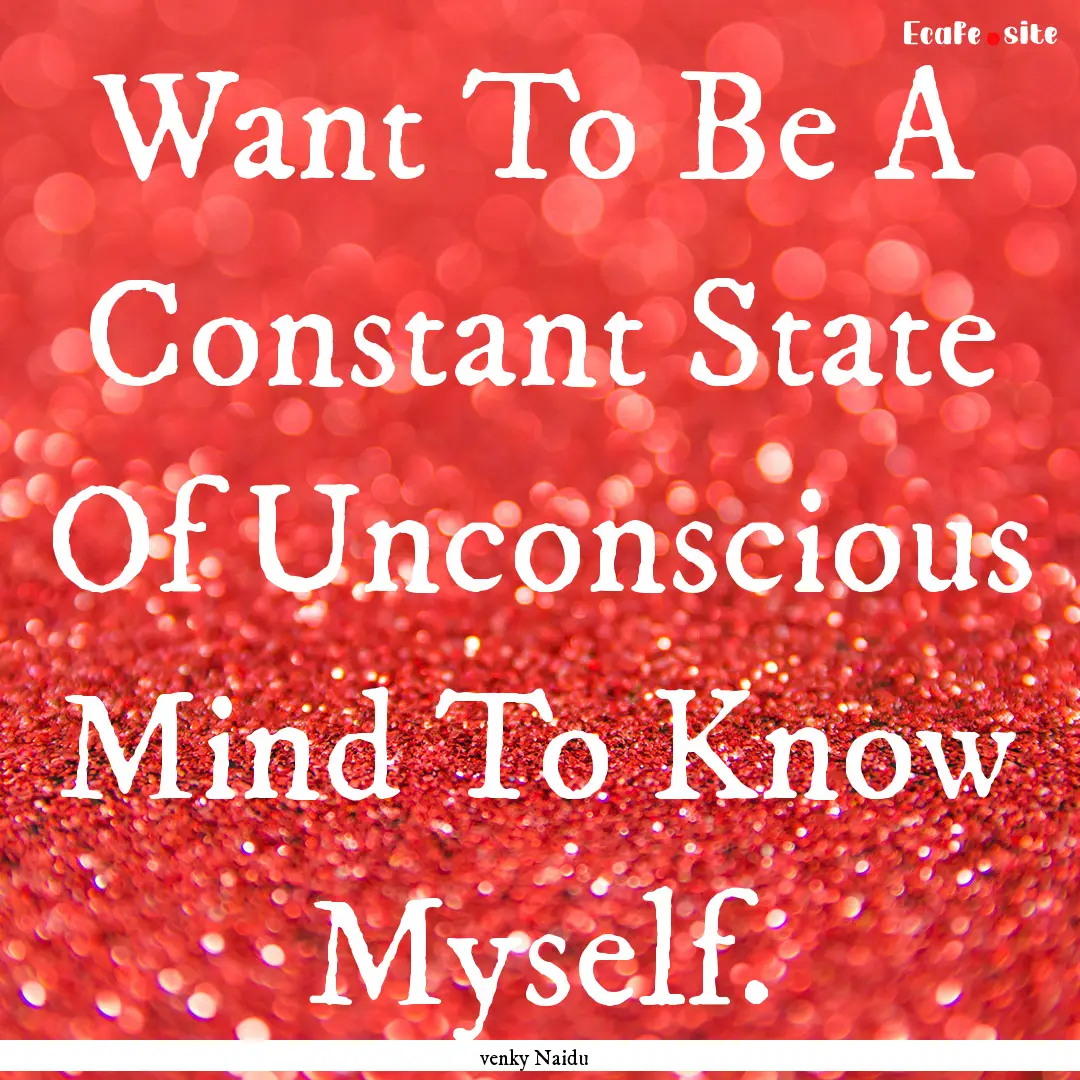 Want To Be A Constant State Of Unconscious.... : Quote by venky Naidu