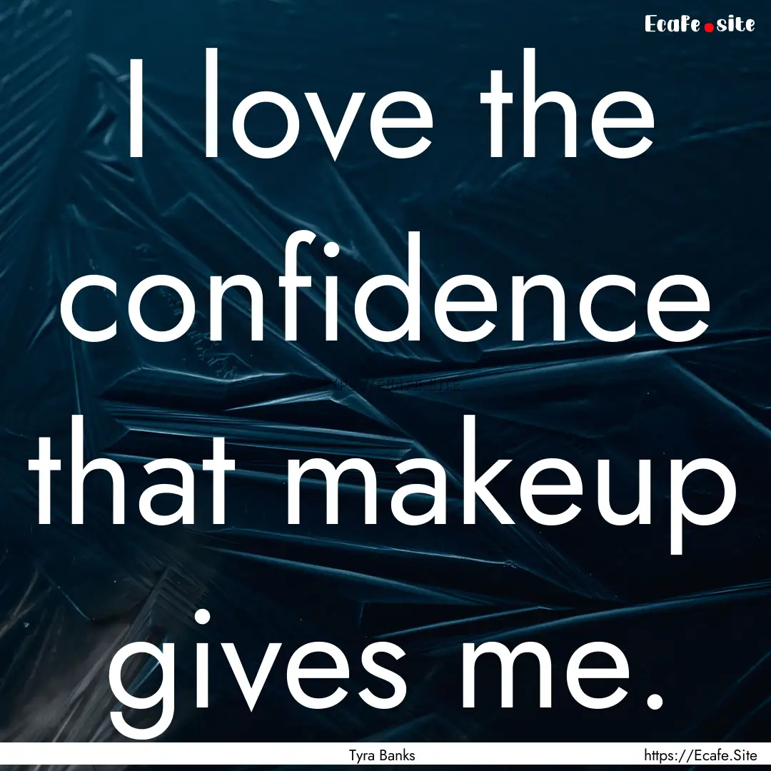 I love the confidence that makeup gives me..... : Quote by Tyra Banks