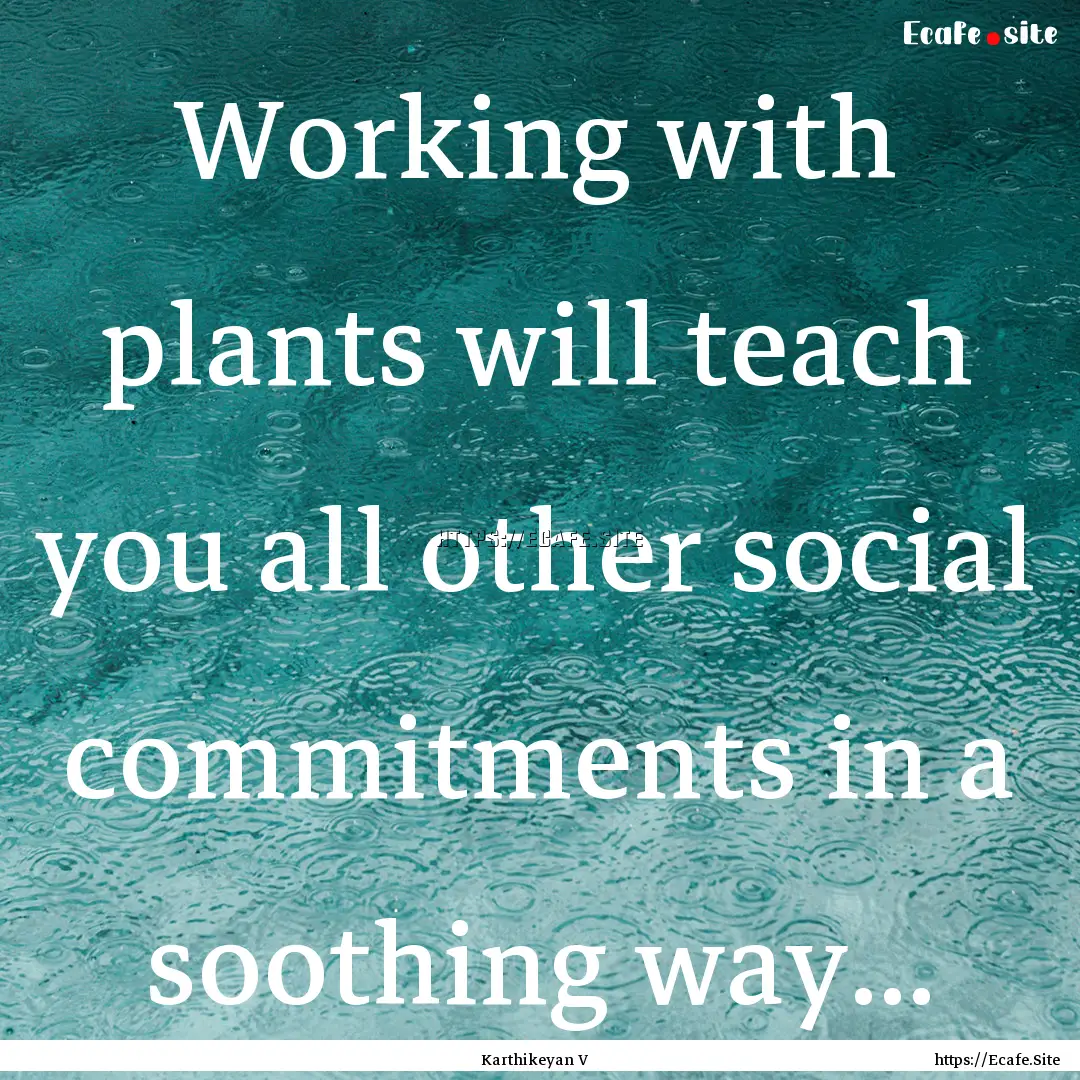 Working with plants will teach you all other.... : Quote by Karthikeyan V