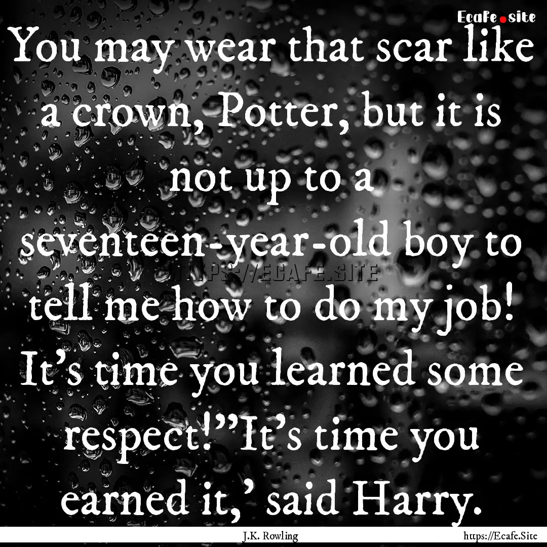 You may wear that scar like a crown, Potter,.... : Quote by J.K. Rowling