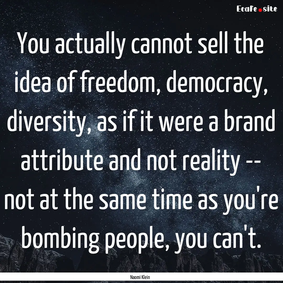 You actually cannot sell the idea of freedom,.... : Quote by Naomi Klein