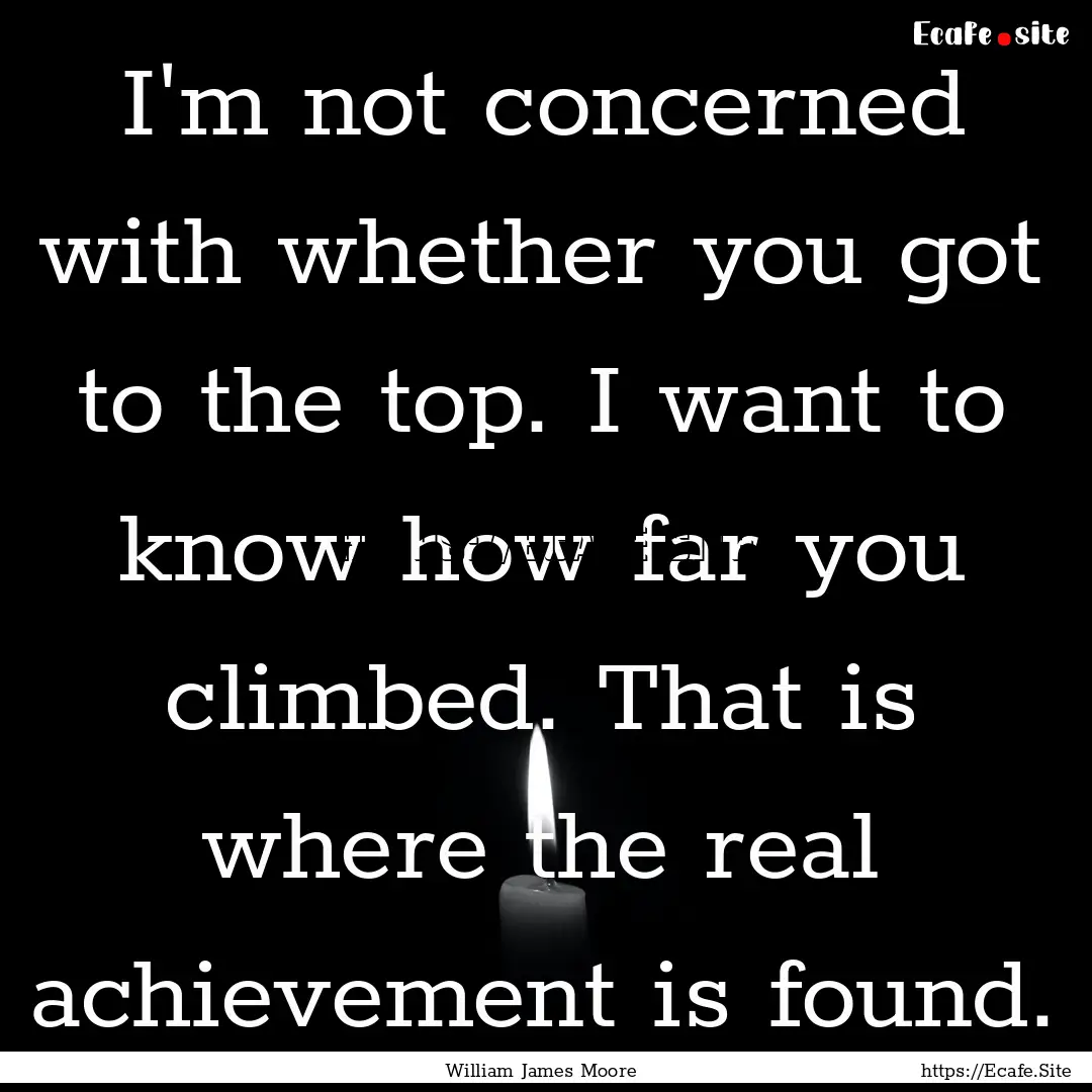 I'm not concerned with whether you got to.... : Quote by William James Moore